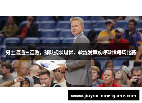 勇士遭遇三连败，球队现状堪忧，教练发声疾呼珍惜每场比赛