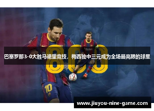 巴塞罗那3-0大胜马德里竞技，梅西独中三元成为全场最亮眼的球星