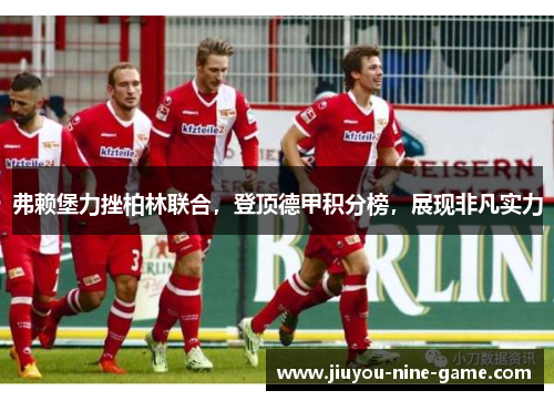 弗赖堡力挫柏林联合，登顶德甲积分榜，展现非凡实力